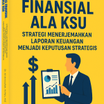 CERDAS FINANSIAL ALA KSU:  STRATEGI MENERJEMAHKAN LAPORAN KEUANGAN MENJADI KEPUTUSAN STRATEGIS