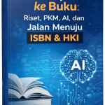 Dari Laporan ke Buku: Riset, PKM, AI, dan Jalan Menuju ISBN & HKI